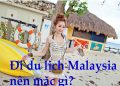 Đi Du Lịch Malaysia Nên Mặc Gì ? Cần Chuẩn Bị Những Gì ?