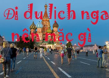 Đi Du Lịch Nga Nên Mặc Gì ? Cần Chuẩn Bị Những Gì ?