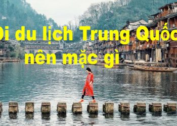 Đi Du Lịch Trung Quốc Nên Mặc Gì ? Cần Chuẩn Bị Những Gì ?