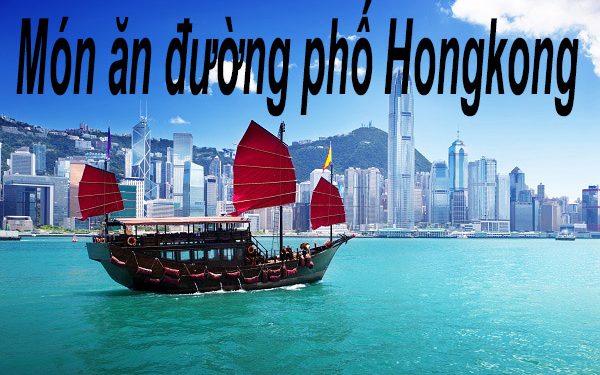 5 Món Ăn Đường Phố Ở Hongkong – Các Địa Chỉ Ẩm Thực Ngon Nhất