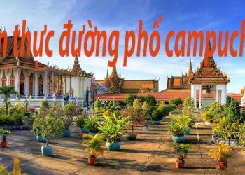 5 Món Ăn Ẩm Thực Đường Phố Ở Campuchia – Các Địa Chỉ Ẩm Thực Ngon Nhất