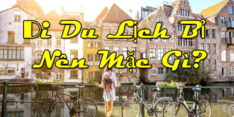 Đi Du Lịch Bỉ Nên Mặc Gì ? Cần Chuẩn Bị Những Gì ?