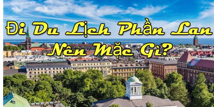 Nên Mặc Gì Du Lịch Phần Lan ? Cần Chuẩn Bị Những Gì ?